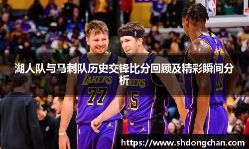 湖人队与马刺队历史交锋比分回顾及精彩瞬间分析