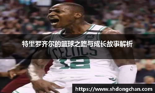 特里罗齐尔的篮球之路与成长故事解析