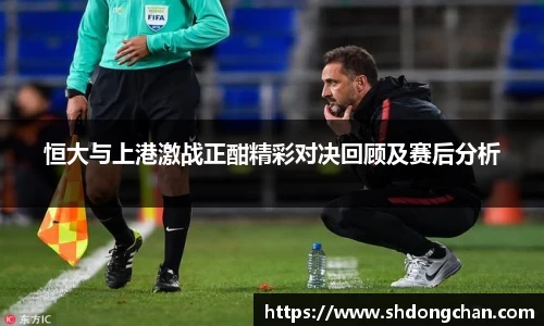 恒大与上港激战正酣精彩对决回顾及赛后分析