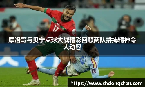 摩洛哥与贝宁点球大战精彩回顾两队拼搏精神令人动容