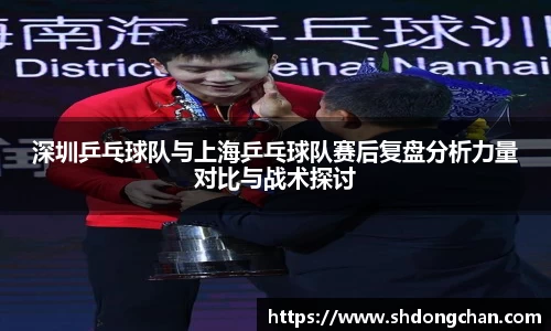 深圳乒乓球队与上海乒乓球队赛后复盘分析力量对比与战术探讨