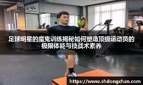 足球明星的魔鬼训练揭秘如何塑造顶级运动员的极限体能与技战术素养