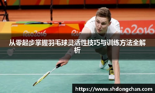 从零起步掌握羽毛球灵活性技巧与训练方法全解析
